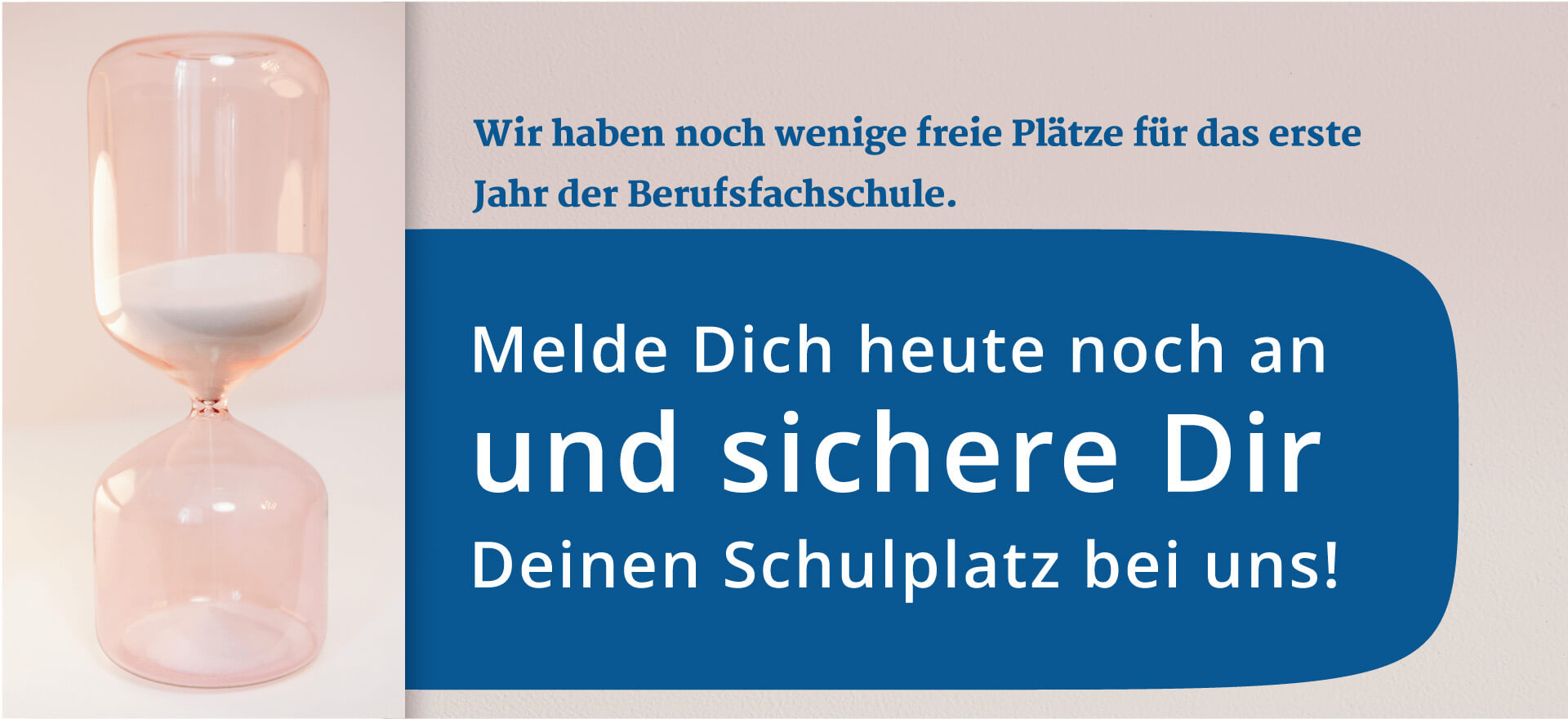 Wir haben noch wenige freie Plätze für das erste Jahr der Berufsfachschule. Melde Dich heute noch an und sichere Dir einen Schulplatz bei uns!